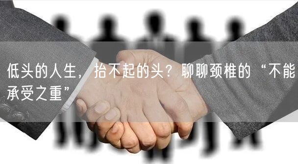 低头的人生,抬不起的头?聊聊颈椎的“不能承受之重”