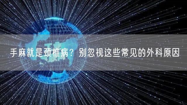 手麻就是颈椎病?别忽视这些常见的外科原因