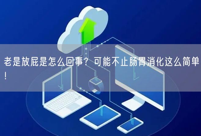 老是放屁是怎么回事?可能不止肠胃消化这么简单!
