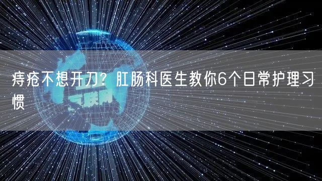 痔疮不想开刀？肛肠科医生教你6个日常护理习惯