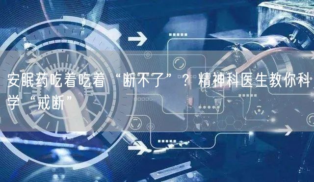 安眠药吃着吃着“断不了”？精神科医生教你科学“戒断”