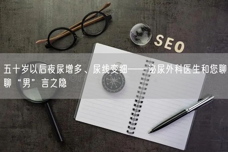五十岁以后夜尿增多、尿线变细——泌尿外科医生和您聊聊“男”言之隐