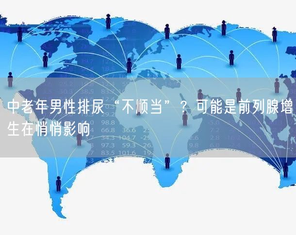 中老年男性排尿“不顺当”?可能是前列腺增生在悄悄影响