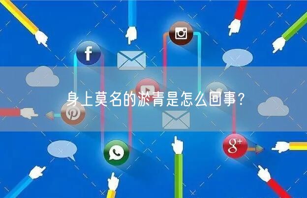 身上莫名的淤青是怎么回事？