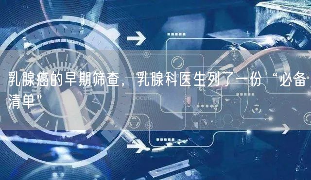 乳腺癌的早期筛查,乳腺科医生列了一份“必备清单”