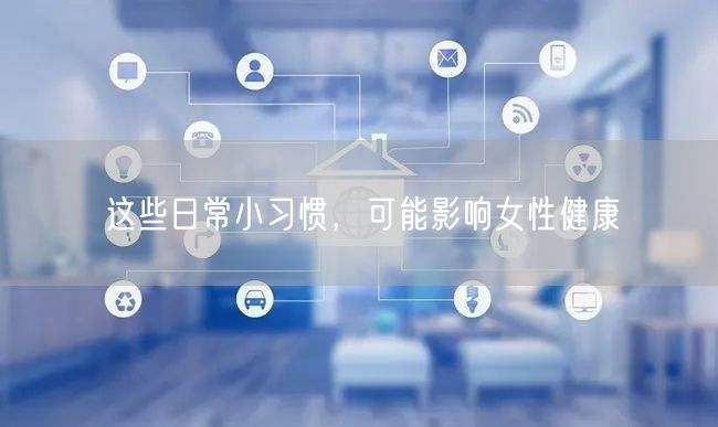 这些日常小习惯,可能影响女性健康