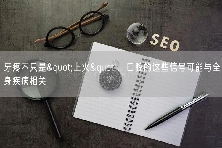 牙疼不只是"上火"，口腔的这些信号可能与全身疾病相关